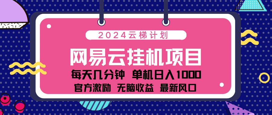 2024网易云云梯计划项目，每天只需操作几分钟！纯躺赚玩法，一个账号一个月一万到三万收益！可批量，可矩阵，收益翻倍！云创网-网创项目资源站-副业项目-创业项目-搞钱项目云创网