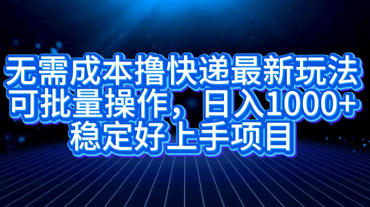 无需成本撸快递最新玩法,可批量操作，日入1000+，稳定好上手项目云创网-网创项目资源站-副业项目-创业项目-搞钱项目云创网