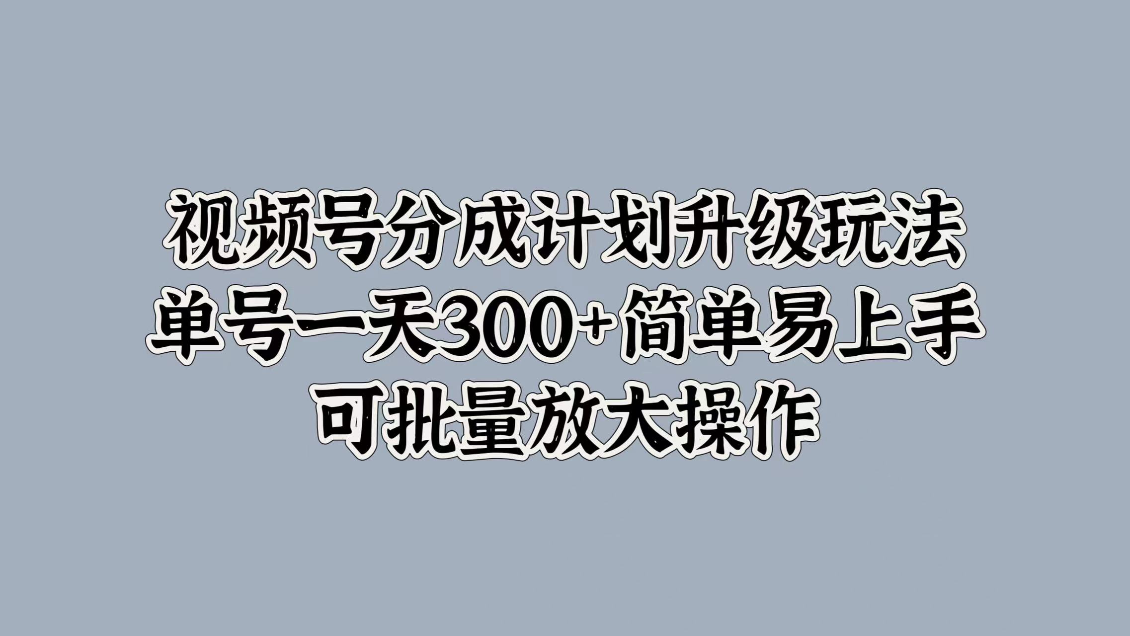 视频号分成计划升级玩法，单号一天300+简单易上手，可批量放大操作云创网-网创项目资源站-副业项目-创业项目-搞钱项目云创网