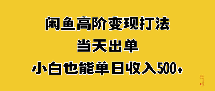 闲鱼高阶变现打法，当天出单，小白也能单日收入500+云创网-网创项目资源站-副业项目-创业项目-搞钱项目云创网