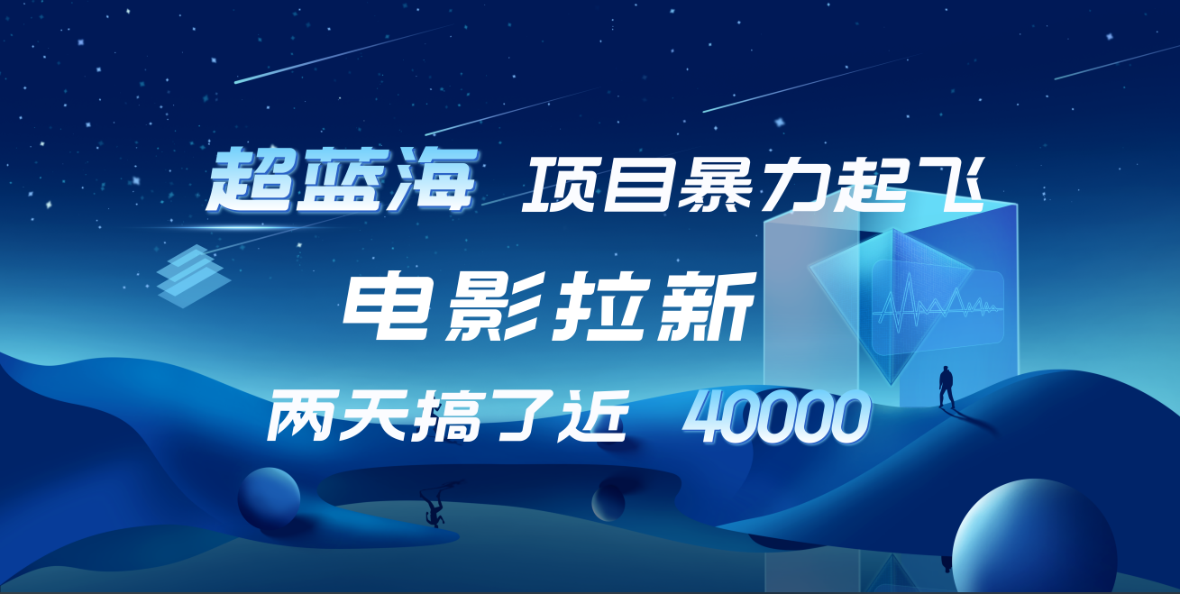 【蓝海项目】电影拉新，两天搞了近4w！超好出单，直接起飞云创网-网创项目资源站-副业项目-创业项目-搞钱项目云创网