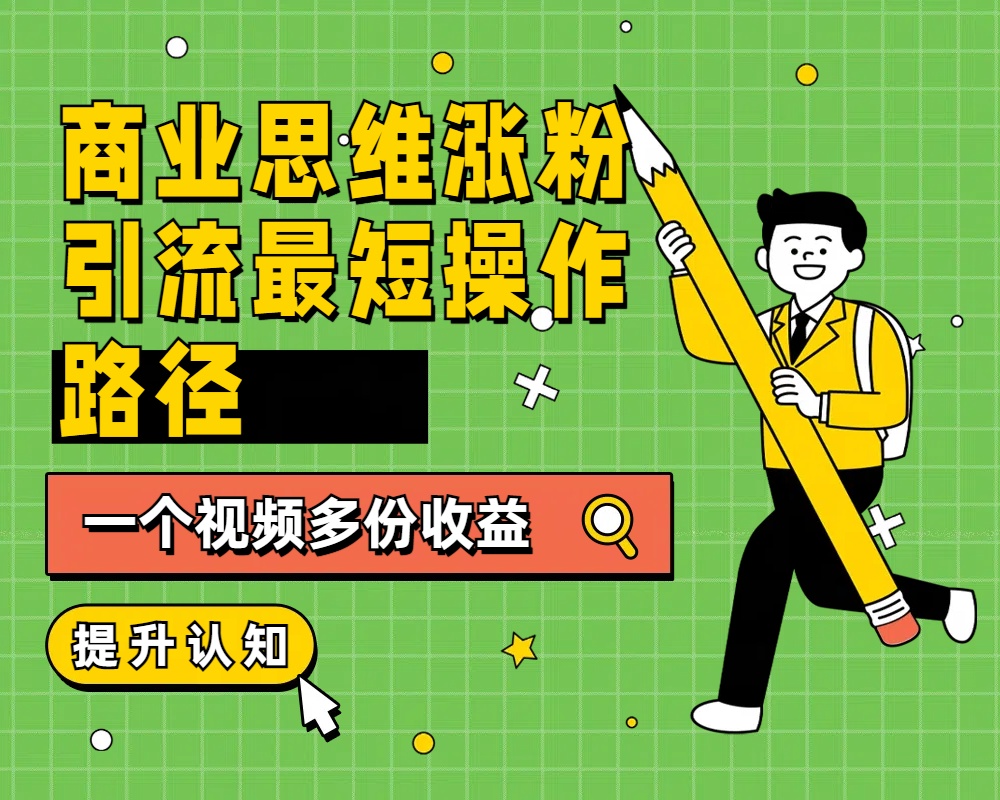 商业思维涨粉+引流最短操作路径，一个视频多份收益云创网-网创项目资源站-副业项目-创业项目-搞钱项目云创网