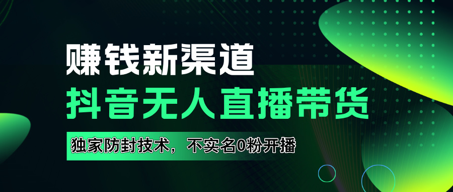 如果通过抖音无人直播实现财务自由，全套详细实操流量，含防封技术，不实名开播，0粉开播云创网-网创项目资源站-副业项目-创业项目-搞钱项目云创网