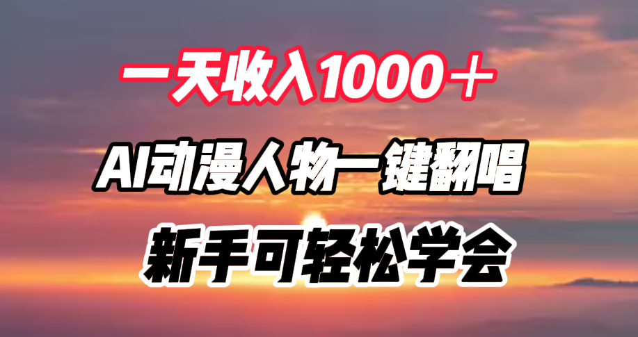 一天收入1000＋，AI动漫人物一键翻唱，新手可轻松学会云创网-网创项目资源站-副业项目-创业项目-搞钱项目云创网