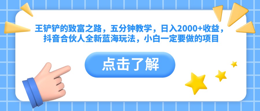 王铲铲的致富之路，五分钟教学，日入2000+收益，抖音合伙人全新蓝海玩法，小白一定要做的项目云创网-网创项目资源站-副业项目-创业项目-搞钱项目云创网