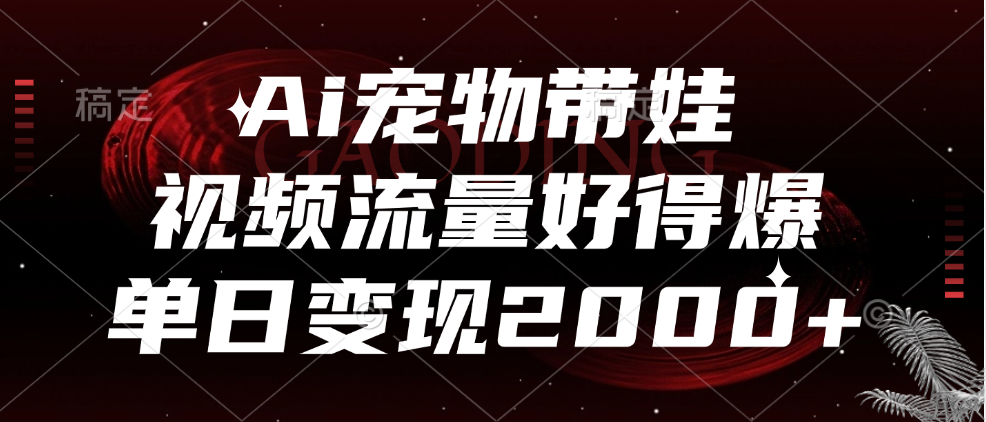 Ai宠物带娃，视频流量好得爆，单日变现2000+云创网-网创项目资源站-副业项目-创业项目-搞钱项目云创网