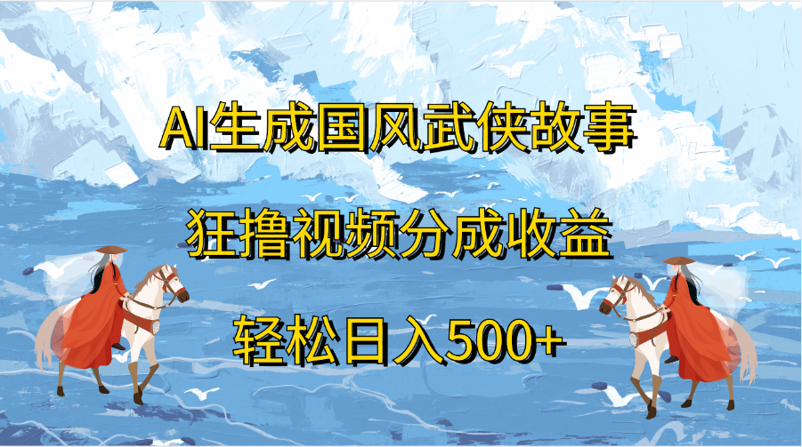 AI生成国风武侠故事，狂撸视频分成收益，轻松日入500+云创网-网创项目资源站-副业项目-创业项目-搞钱项目云创网