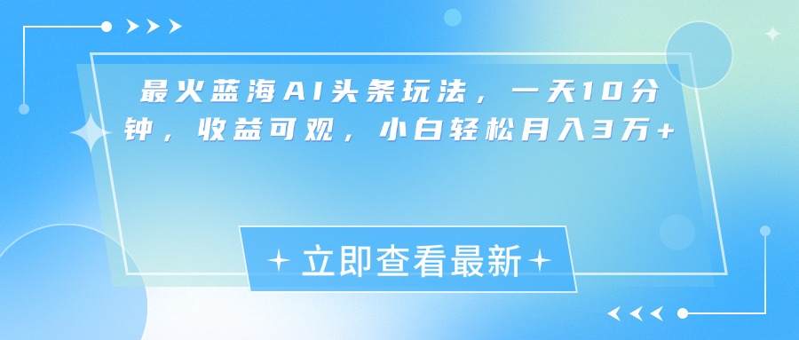 最新蓝海AI头条玩法，一天10分钟，收益可观，小白轻松月入3万+云创网-网创项目资源站-副业项目-创业项目-搞钱项目云创网