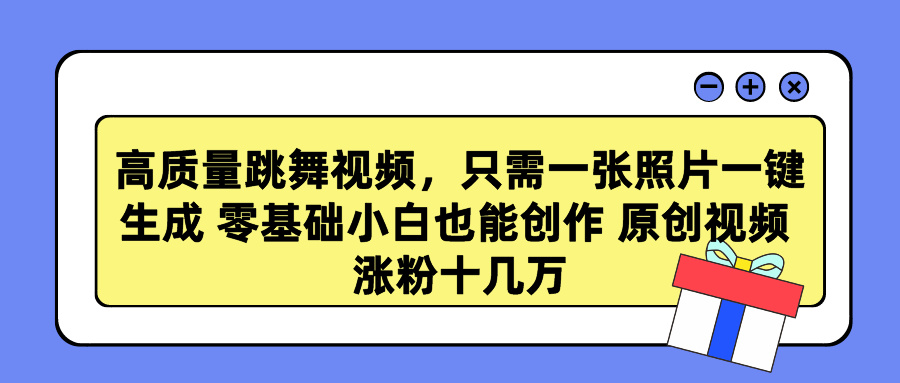 高质量跳舞视频，只需一张照片一键生成 零基础小白也能创作 原创视频 涨粉十几万云创网-网创项目资源站-副业项目-创业项目-搞钱项目云创网