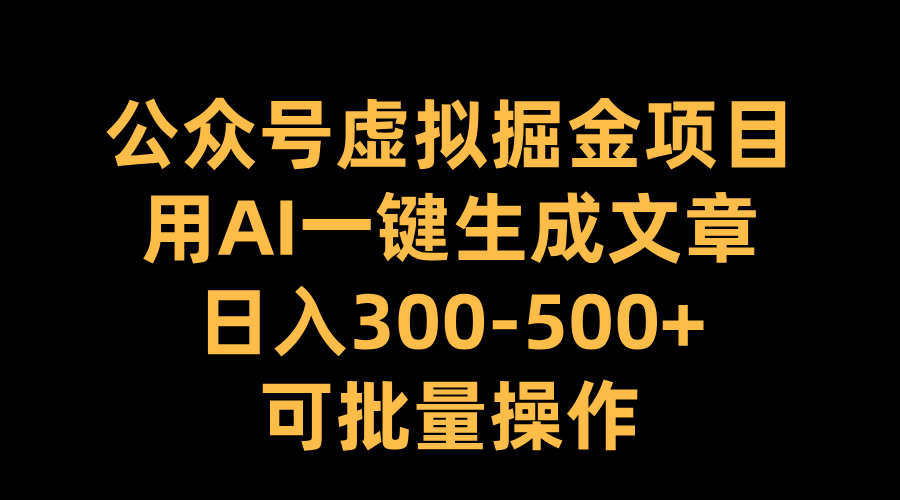 公众号虚拟掘金项目，用AI一键生成文章，日入300-500+可批量操作云创网-网创项目资源站-副业项目-创业项目-搞钱项目云创网