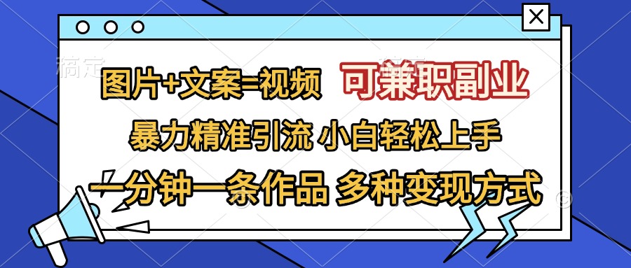 图片+文案=视频，可兼职副业，精准暴力引流，一分钟一条作品，小白轻松上手，多种变现方式云创网-网创项目资源站-副业项目-创业项目-搞钱项目云创网