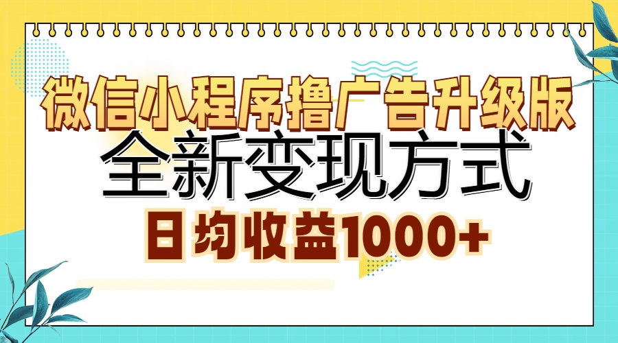 微信小程序撸广告升级版，全新变现方式，日均收益1000+云创网-网创项目资源站-副业项目-创业项目-搞钱项目云创网