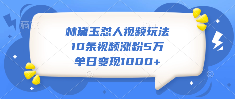 林黛玉怼人视频玩法，10条视频涨粉5万，单日变现1000+云创网-网创项目资源站-副业项目-创业项目-搞钱项目云创网