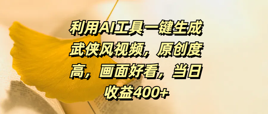 利用AI工具一键生成武侠风视频，原创度高，画面好看，当日收益400+云创网-网创项目资源站-副业项目-创业项目-搞钱项目云创网