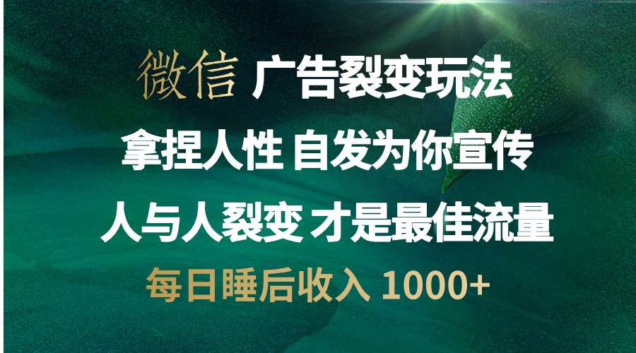 微信广告裂变法 操控人性 自发为你免费宣传 人与人的裂变才是最佳流量 单日睡后收入 1000+云创网-网创项目资源站-副业项目-创业项目-搞钱项目云创网