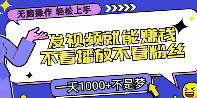 无脑操作，只要发视频就能赚钱？不看播放不看粉丝，小白轻松上手，一天1000+云创网-网创项目资源站-副业项目-创业项目-搞钱项目云创网