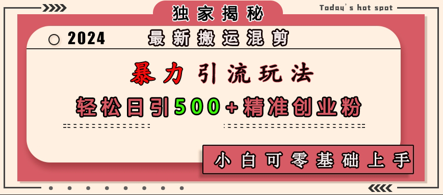 最新搬运混剪暴力引流玩法，轻松日引500+精准创业粉，小白可零基础上手云创网-网创项目资源站-副业项目-创业项目-搞钱项目云创网