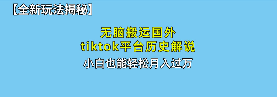 【全新玩法揭秘】无脑搬运国外tiktok历史解说，月入过万绝不是梦云创网-网创项目资源站-副业项目-创业项目-搞钱项目云创网