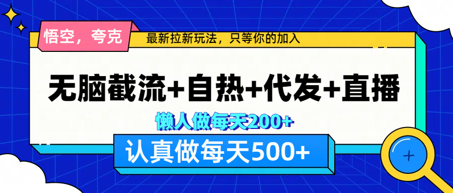 悟空、夸克拉新，无脑截流+自热+代发+直播，日入500+云创网-网创项目资源站-副业项目-创业项目-搞钱项目云创网