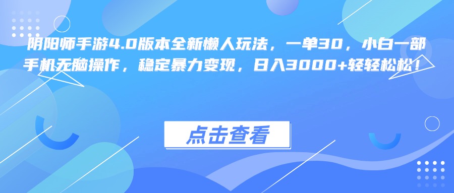 阴阳师手游4.0版本全新懒人玩法，一单30，小白一部手机无脑操作，稳定暴力变现，日入3000+轻轻松松！云创网-网创项目资源站-副业项目-创业项目-搞钱项目云创网