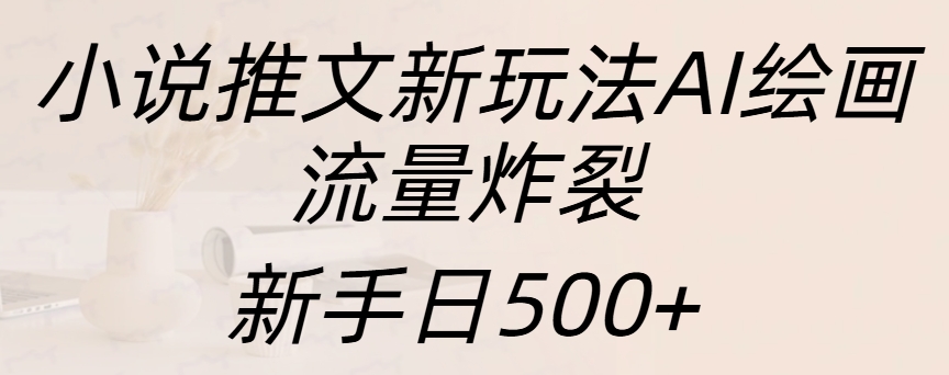 小说推文新玩法AI绘画，流量炸裂，新手日入500+云创网-网创项目资源站-副业项目-创业项目-搞钱项目云创网