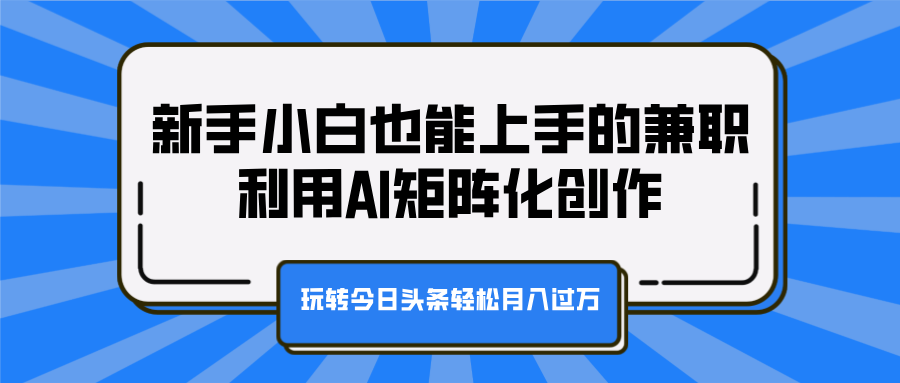 新手小白也能上手的兼职，利用AI矩阵化创作，玩转今日头条轻松月入过万云创网-网创项目资源站-副业项目-创业项目-搞钱项目云创网