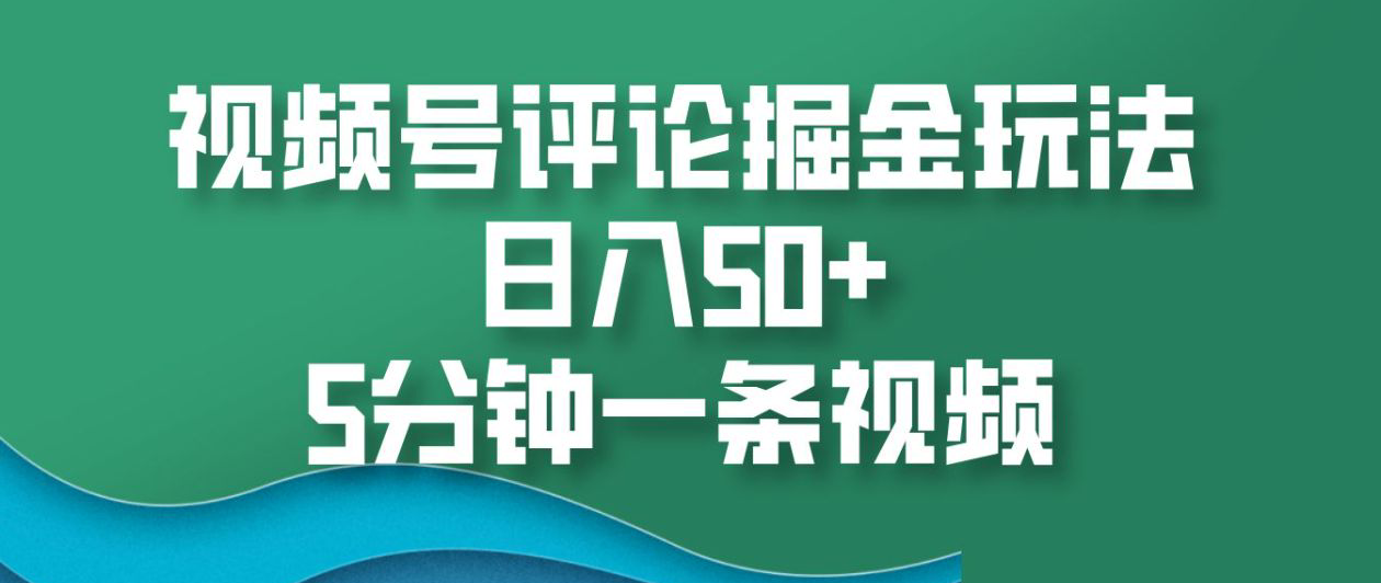 视频号评论掘金玩法，日入50+，5分钟一条视频！云创网-网创项目资源站-副业项目-创业项目-搞钱项目云创网