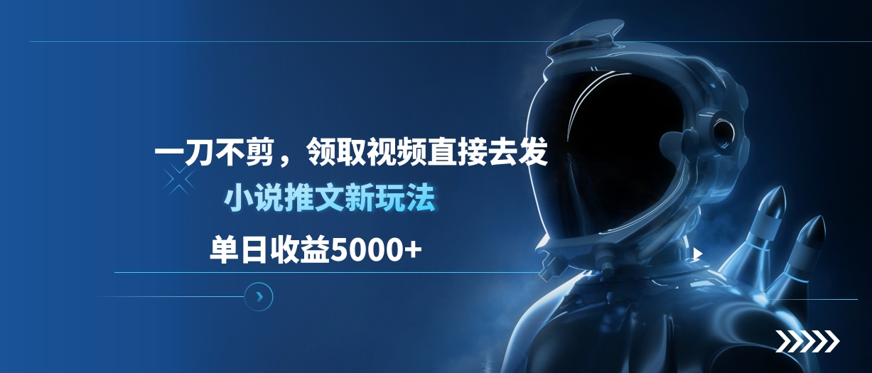 单日收益5000+，小说推文新玩法，一刀不剪，领取视频直接去发云创网-网创项目资源站-副业项目-创业项目-搞钱项目云创网