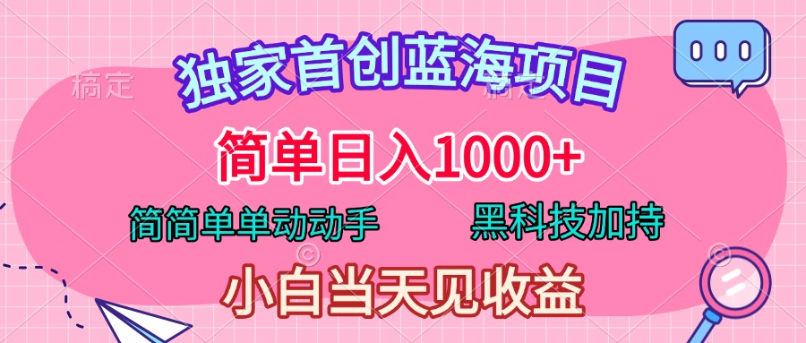 独家首创蓝海项目，简单日入1000+，简简单单动动手，黑科技加持，小白当天见收益云创网-网创项目资源站-副业项目-创业项目-搞钱项目云创网