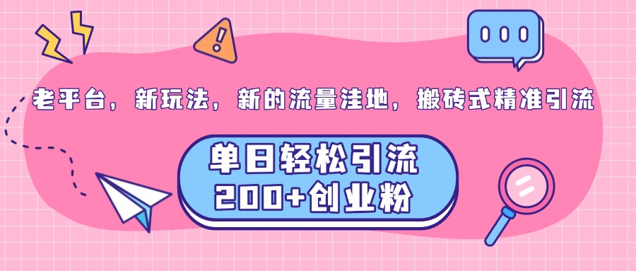 老平台，新玩法，新的流量洼地，搬砖式精准引流，单日轻松引流200+创业粉云创网-网创项目资源站-副业项目-创业项目-搞钱项目云创网