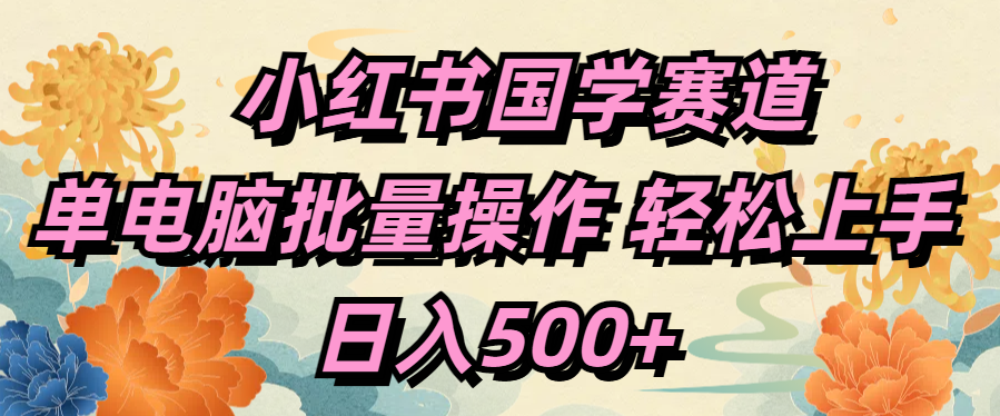 小红书国学赛道 单电脑批量操作 轻松上手 日入500+云创网-网创项目资源站-副业项目-创业项目-搞钱项目云创网