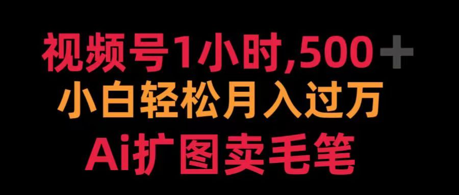 视频号每天1小时，收入500＋，Ai扩图卖毛笔云创网-网创项目资源站-副业项目-创业项目-搞钱项目云创网