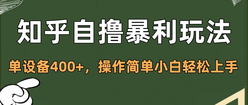 知乎自撸暴利玩法，单设备400+，操作简单小白轻松上手云创网-网创项目资源站-副业项目-创业项目-搞钱项目云创网