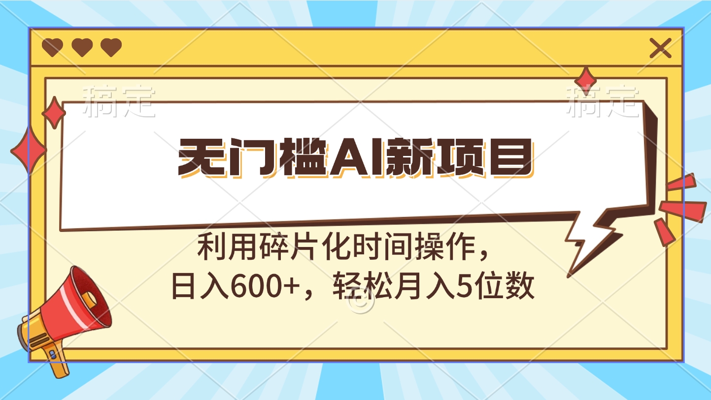 无门槛AI新项目，利用碎片化时间操作，日入600+，轻松月入5位数网创吧-网创项目资源站-副业项目-创业项目-搞钱项目云创网