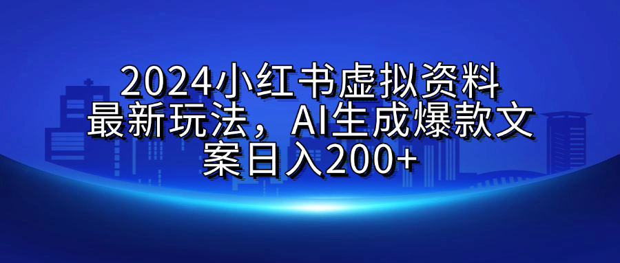 2024小红书虚拟资料最新玩法，AI生成爆款文案日入200+云创网-网创项目资源站-副业项目-创业项目-搞钱项目云创网