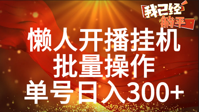 单号日入300+ 懒人开播挂机  批量操作云创网-网创项目资源站-副业项目-创业项目-搞钱项目云创网