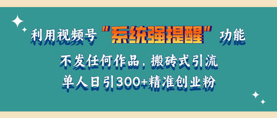 利用视频号“系统强提醒”功能，引流精准创业粉，无需发布任何作品，单人日引流300+精准创业粉网创吧-网创项目资源站-副业项目-创业项目-搞钱项目云创网