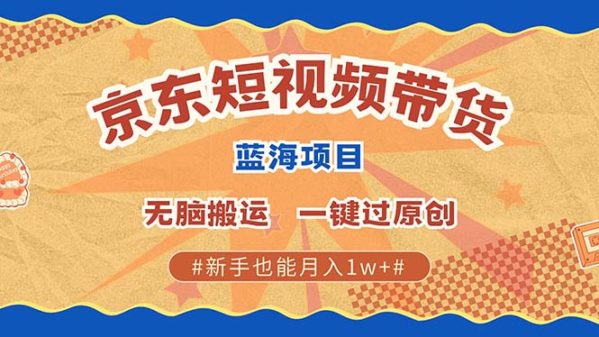 京东短视频带货 2025新风口 批量搬运 单号月入过万 上不封顶网创吧-网创项目资源站-副业项目-创业项目-搞钱项目云创网