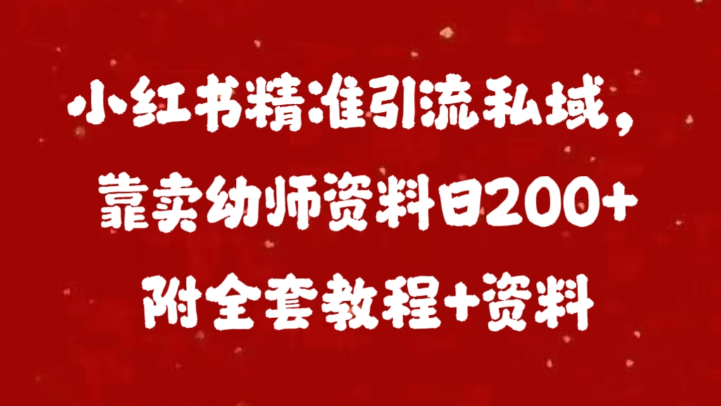 小红书精准引流私域，靠卖幼师资料日200+附全套资料云创网-网创项目资源站-副业项目-创业项目-搞钱项目云创网