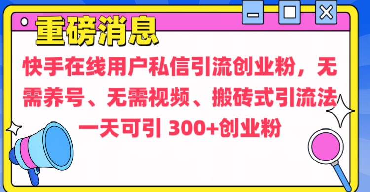 通过给快手在线用户私信引流创业粉，无需养号、无需视频、搬砖式引流法，一天可引300+创业粉云创网-网创项目资源站-副业项目-创业项目-搞钱项目云创网