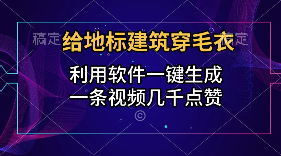 给地标建筑穿毛衣，利用软件一键生成，一条视频几千点赞，涨粉变现两不误云创网-网创项目资源站-副业项目-创业项目-搞钱项目云创网