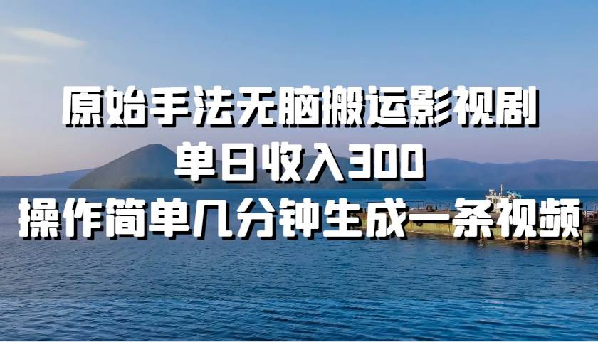 原始手法无脑搬运影视剧，单日收入300！云创网-网创项目资源站-副业项目-创业项目-搞钱项目云创网