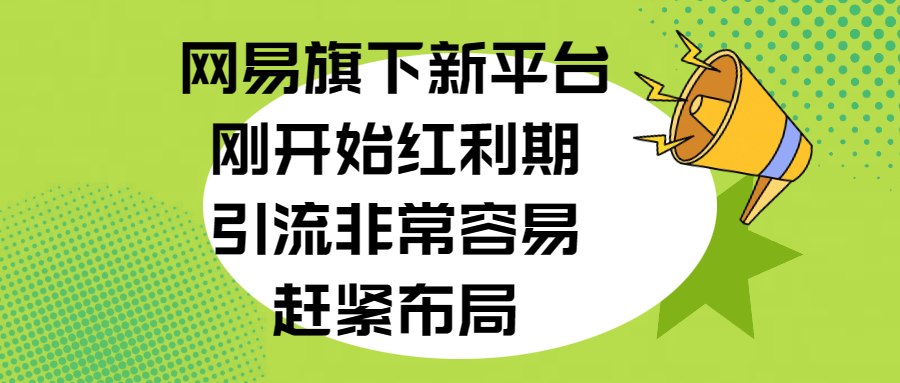 网易旗下新平台，刚开始红利期，引流非常容易，赶紧布局网创吧-网创项目资源站-副业项目-创业项目-搞钱项目云创网