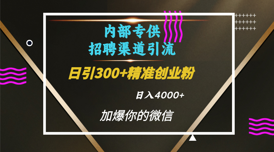 内部招聘引流技术，很实用的引流方法，流量巨大小白轻松上手日引300+精准创业粉，单日可变现4000+云创网-网创项目资源站-副业项目-创业项目-搞钱项目云创网