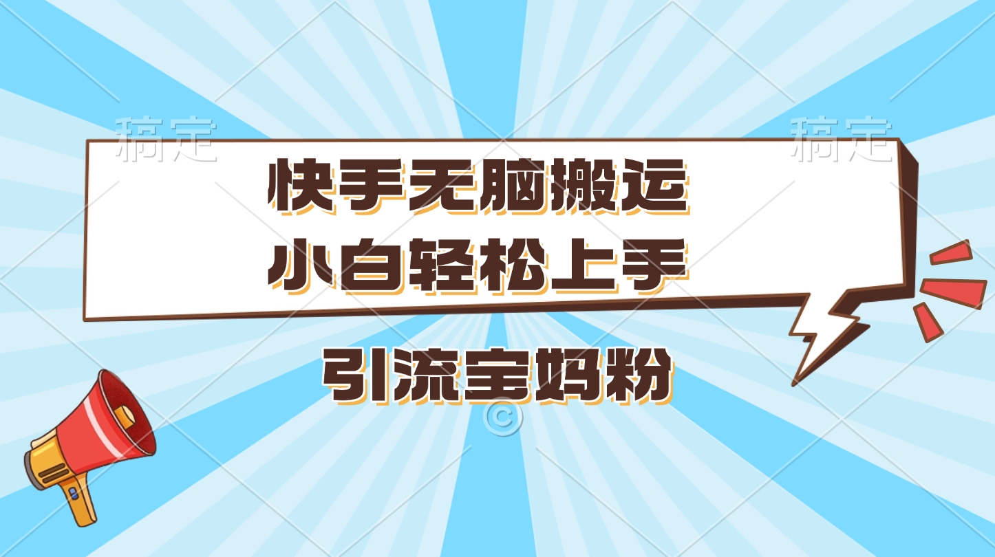 快手无脑搬运，小白轻松上手，引流宝妈粉云创网-网创项目资源站-副业项目-创业项目-搞钱项目云创网