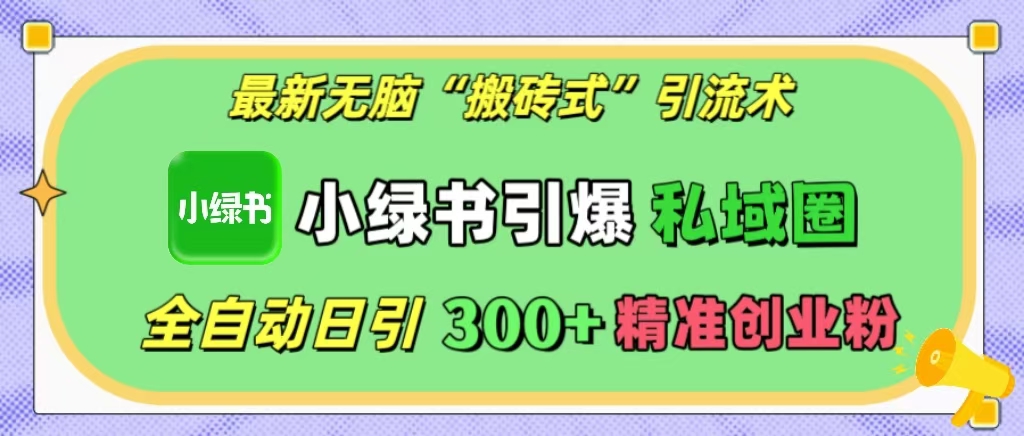 最新无脑“搬砖式”引流术，小绿书引爆私域圈，全自动日引300+精准创业粉！云创网-网创项目资源站-副业项目-创业项目-搞钱项目云创网