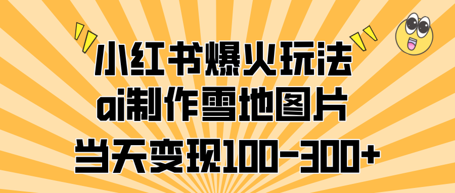 小红书爆火玩法，ai制作雪地图片，当天变现100-300+云创网-网创项目资源站-副业项目-创业项目-搞钱项目云创网