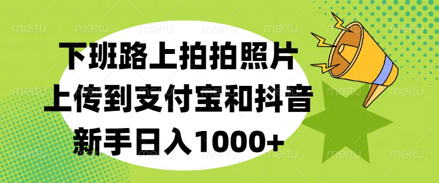 下班路上拍拍照片，上传到支付宝和抖音，新手日入1000+网创吧-网创项目资源站-副业项目-创业项目-搞钱项目云创网