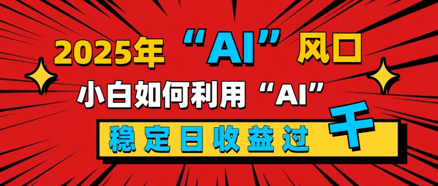 2025“ AI ”风口，新手小白如何利用ai，每日收益稳定过千网创吧-网创项目资源站-副业项目-创业项目-搞钱项目云创网