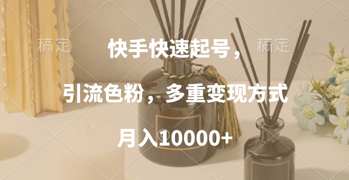 快手快速起号，引流色粉，多重变现方式，月入10000+云创网-网创项目资源站-副业项目-创业项目-搞钱项目云创网